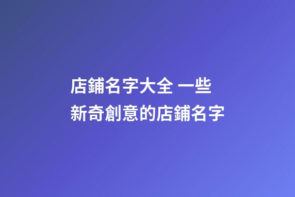 店鋪名字大全 一些新奇創意的店鋪名字-第1張-店鋪起名-玄機派